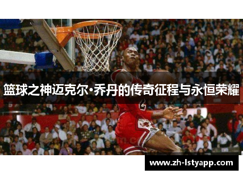 篮球之神迈克尔·乔丹的传奇征程与永恒荣耀 篮球之神迈克尔·乔丹的传奇征程与永恒荣耀