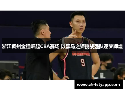 浙江稠州金租崛起CBA赛场 以黑马之姿挑战强队逐梦辉煌 浙江稠州金租崛起CBA赛场 以黑马之姿挑战强队逐梦辉煌