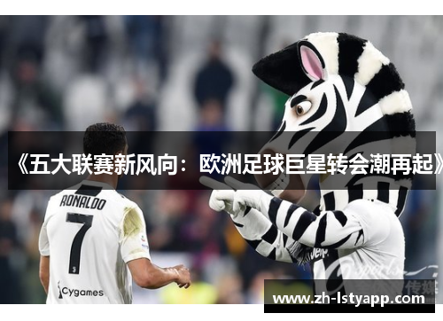 《五大联赛新风向：欧洲足球巨星转会潮再起》