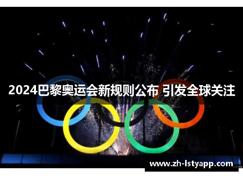 2024巴黎奥运会新规则公布 引发全球关注 2024巴黎奥运会新规则公布 引发全球关注