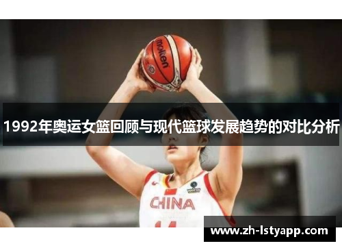1992年奥运女篮回顾与现代篮球发展趋势的对比分析