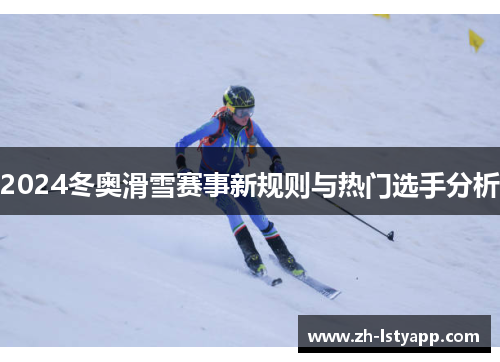 2024冬奥滑雪赛事新规则与热门选手分析